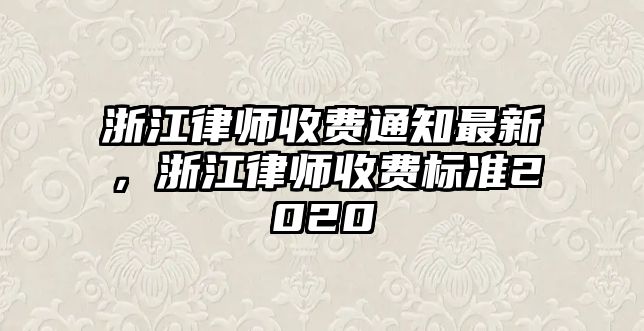 浙江律師收費通知最新，浙江律師收費標準2020