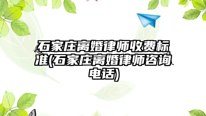 石家莊離婚律師收費標準(石家莊離婚律師咨詢電話)