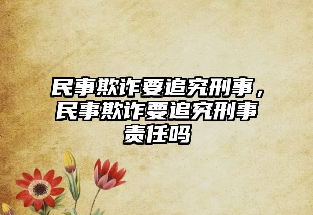 民事欺詐要追究刑事，民事欺詐要追究刑事責任嗎