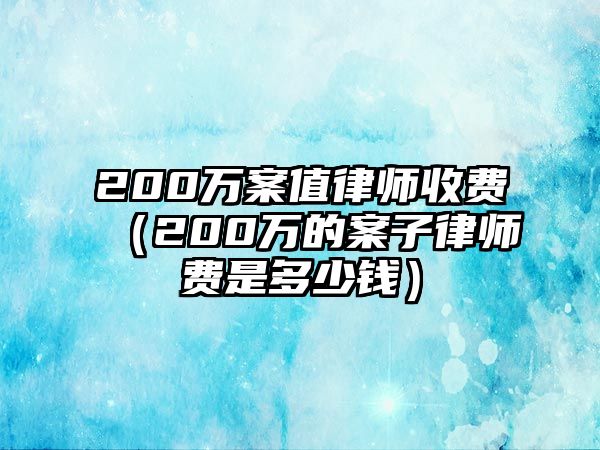 200萬案值律師收費（200萬的案子律師費是多少錢）