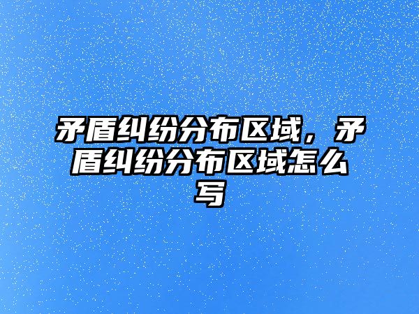 矛盾糾紛分布區域，矛盾糾紛分布區域怎么寫