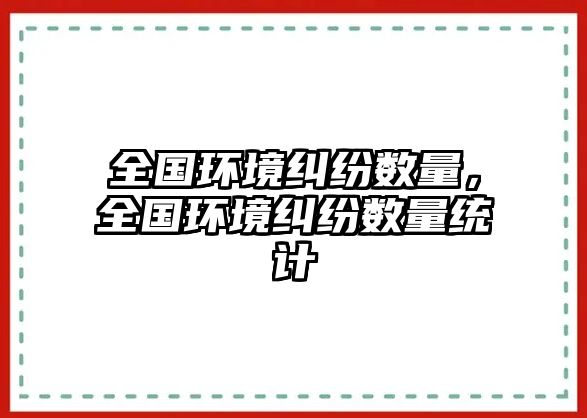 全國環境糾紛數量，全國環境糾紛數量統計