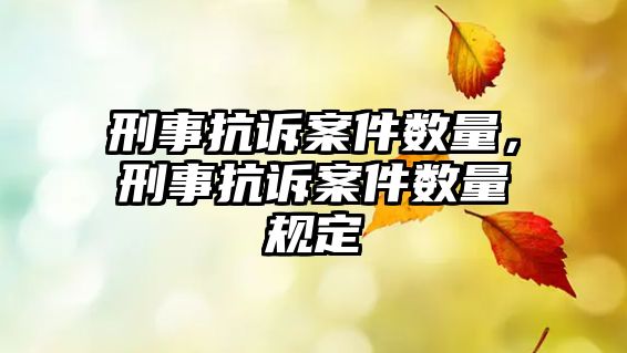 刑事抗訴案件數量，刑事抗訴案件數量規定