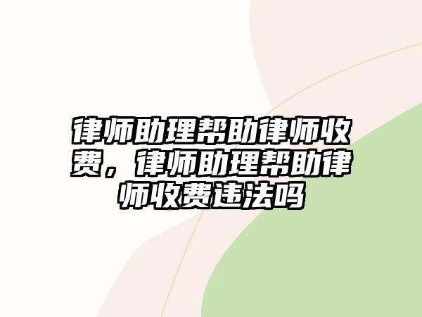 律師助理幫助律師收費，律師助理幫助律師收費違法嗎