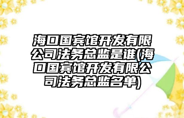 海口國賓館開發有限公司法務總監是誰(海口國賓館開發有限公司法務總監名單)