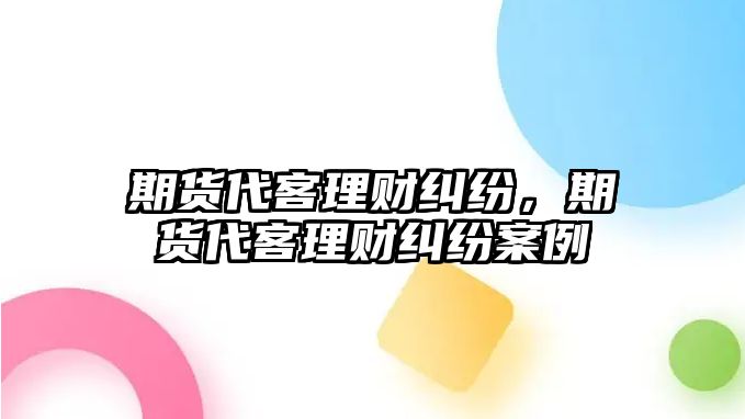 期貨代客理財糾紛，期貨代客理財糾紛案例