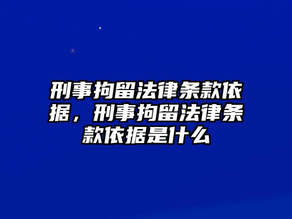 刑事拘留法律條款依據，刑事拘留法律條款依據是什么