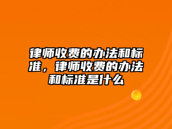 律師收費的辦法和標準，律師收費的辦法和標準是什么