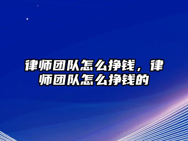 律師團隊怎么掙錢，律師團隊怎么掙錢的