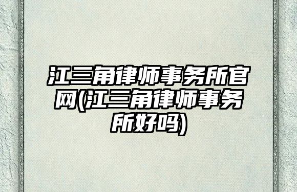 江三角律師事務所官網(江三角律師事務所好嗎)