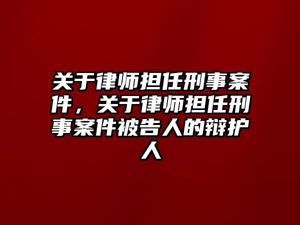 關于律師擔任刑事案件，關于律師擔任刑事案件被告人的辯護人