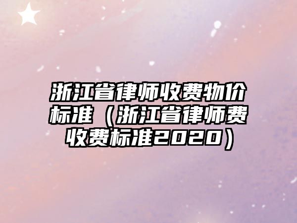 浙江省律師收費物價標準（浙江省律師費收費標準2020）