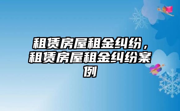 租賃房屋租金糾紛，租賃房屋租金糾紛案例