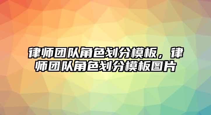 律師團(tuán)隊角色劃分模板，律師團(tuán)隊角色劃分模板圖片