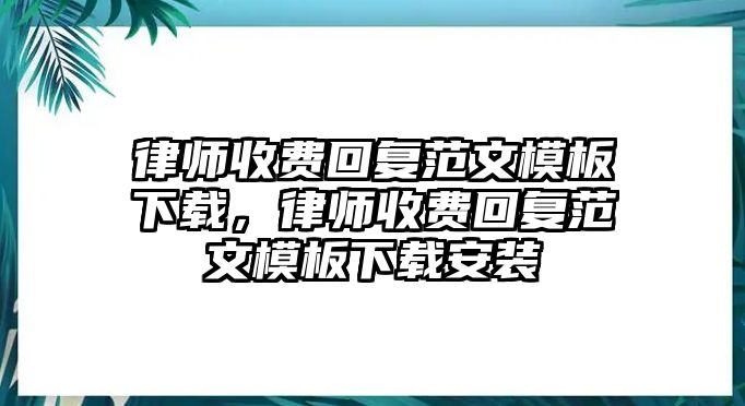 律師收費回復(fù)范文模板下載，律師收費回復(fù)范文模板下載安裝