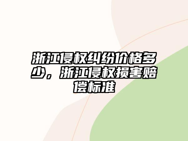 浙江侵權糾紛價格多少，浙江侵權損害賠償標準