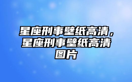 星座刑事壁紙高清，星座刑事壁紙高清圖片