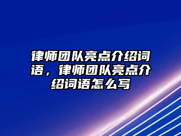 律師團隊亮點介紹詞語，律師團隊亮點介紹詞語怎么寫