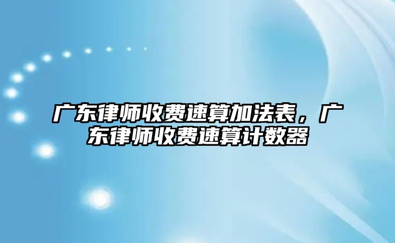 廣東律師收費速算加法表，廣東律師收費速算計數器