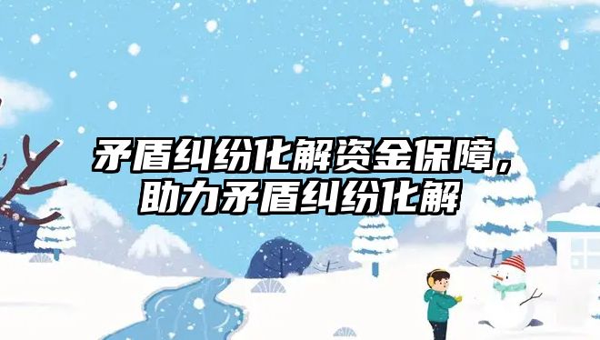 矛盾糾紛化解資金保障，助力矛盾糾紛化解