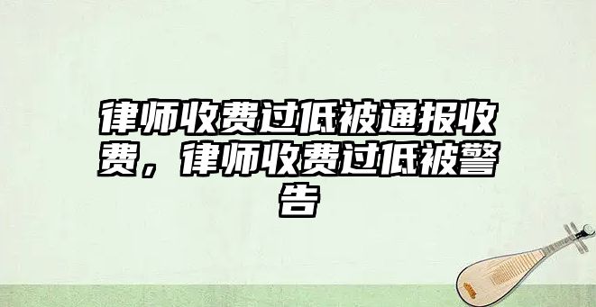 律師收費過低被通報收費，律師收費過低被警告