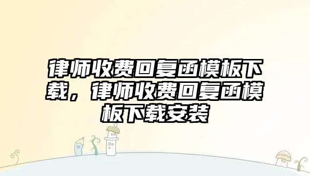 律師收費回復函模板下載，律師收費回復函模板下載安裝