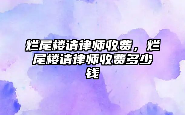 爛尾樓請律師收費，爛尾樓請律師收費多少錢