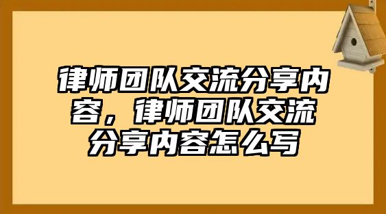 律師團隊交流分享內容，律師團隊交流分享內容怎么寫