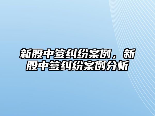 新股中簽糾紛案例，新股中簽糾紛案例分析