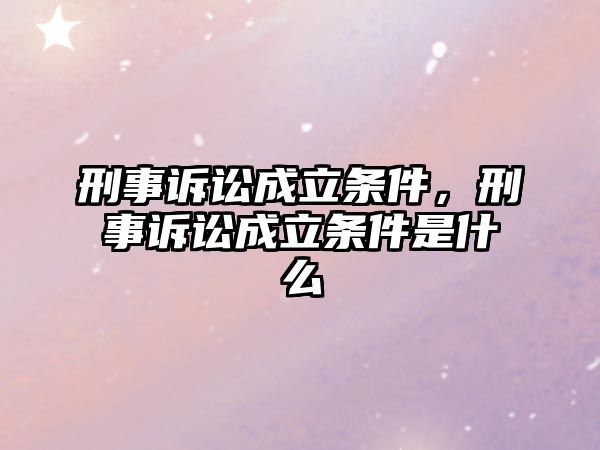 刑事訴訟成立條件，刑事訴訟成立條件是什么