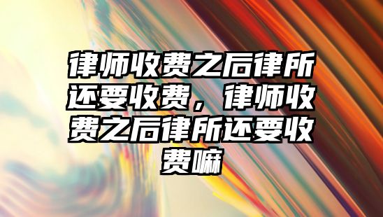 律師收費之后律所還要收費，律師收費之后律所還要收費嘛