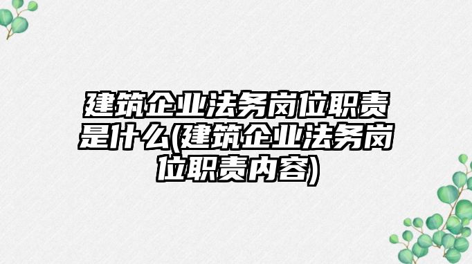 建筑企業法務崗位職責是什么(建筑企業法務崗位職責內容)