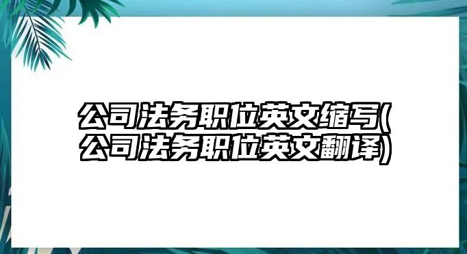 公司法務職位英文縮寫(公司法務職位英文翻譯)