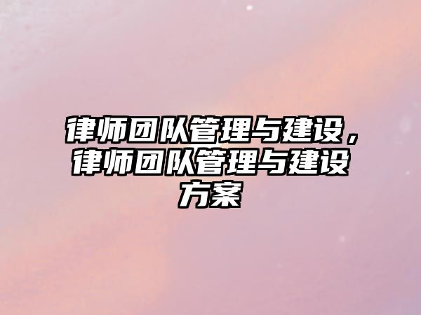 律師團隊管理與建設，律師團隊管理與建設方案