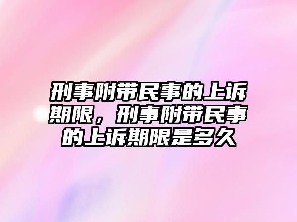 刑事附帶民事的上訴期限，刑事附帶民事的上訴期限是多久