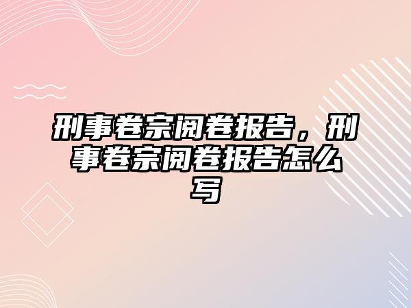 刑事卷宗閱卷報告，刑事卷宗閱卷報告怎么寫