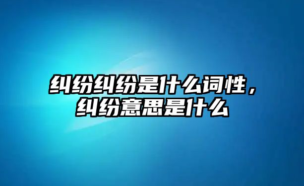 糾紛糾紛是什么詞性，糾紛意思是什么