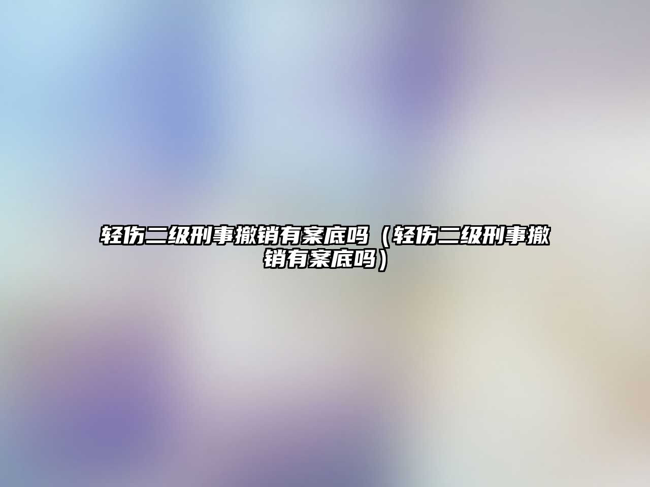 輕傷二級刑事撤銷有案底嗎（輕傷二級刑事撤銷有案底嗎）