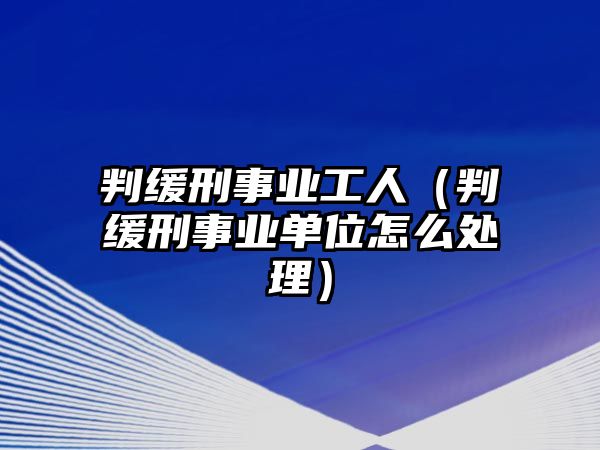 判緩刑事業(yè)工人（判緩刑事業(yè)單位怎么處理）