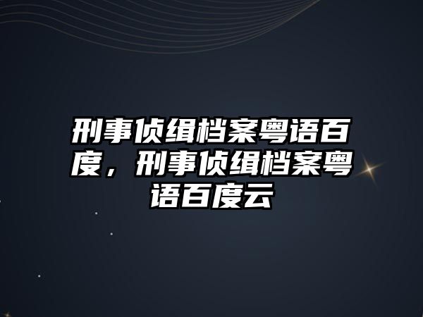 刑事偵緝檔案粵語百度，刑事偵緝檔案粵語百度云