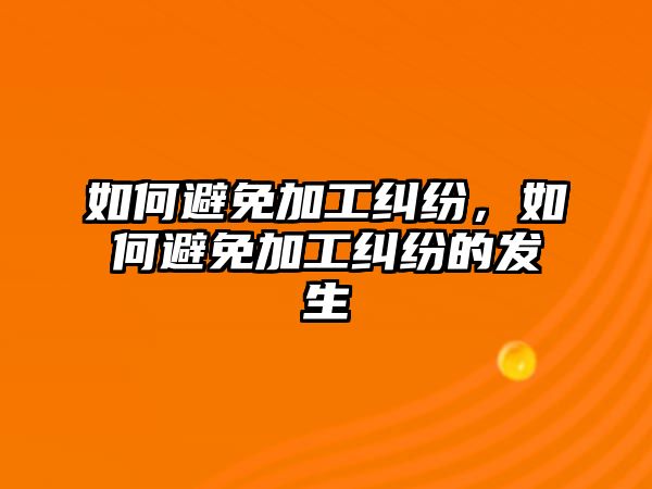 如何避免加工糾紛，如何避免加工糾紛的發生