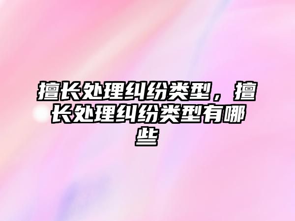 擅長處理糾紛類型，擅長處理糾紛類型有哪些