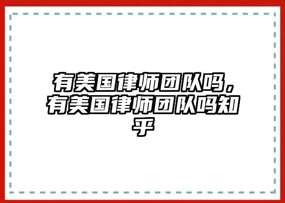 有美國律師團隊嗎，有美國律師團隊嗎知乎