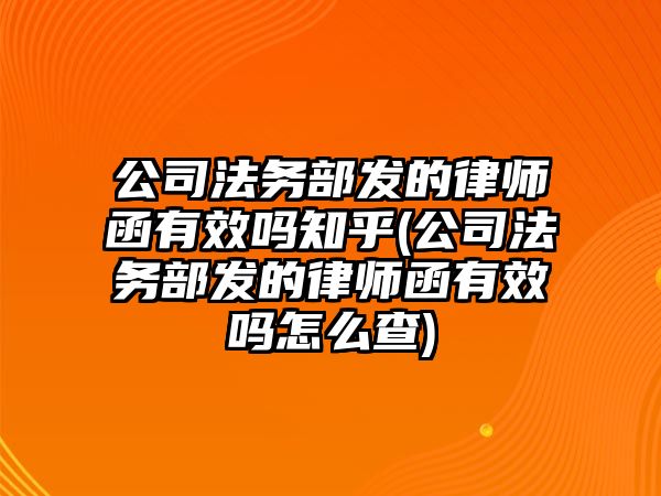 公司法務部發的律師函有效嗎知乎(公司法務部發的律師函有效嗎怎么查)