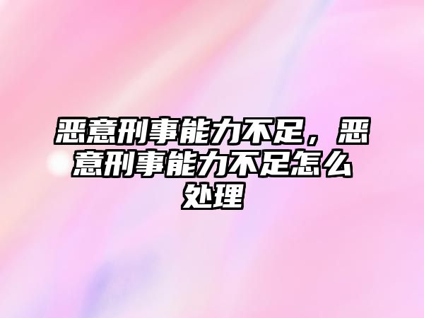 惡意刑事能力不足，惡意刑事能力不足怎么處理