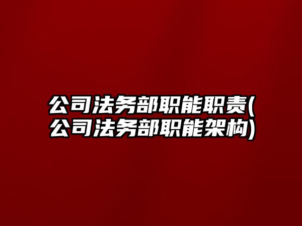 公司法務部職能職責(公司法務部職能架構)