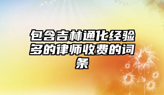 包含吉林通化經驗多的律師收費的詞條