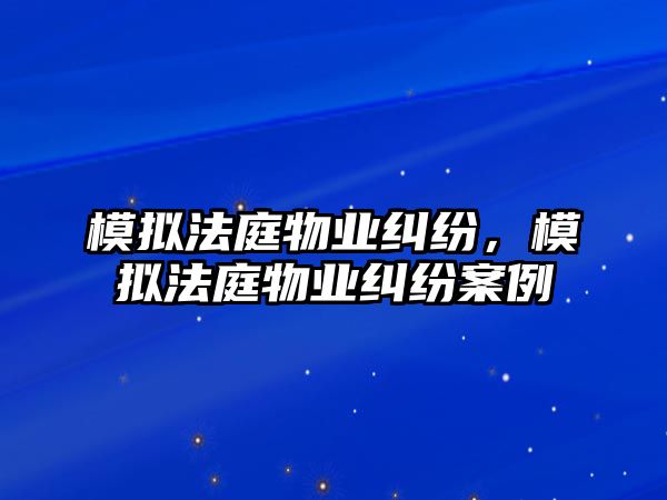 模擬法庭物業糾紛，模擬法庭物業糾紛案例