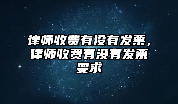 律師收費有沒有發票，律師收費有沒有發票要求