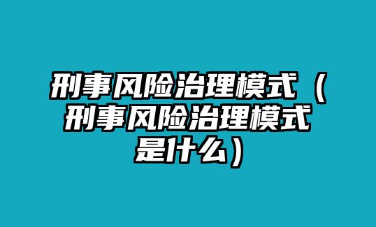 刑事風險治理模式（刑事風險治理模式是什么）